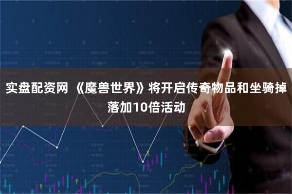 实盘配资网 《魔兽世界》将开启传奇物品和坐骑掉落加10倍活动