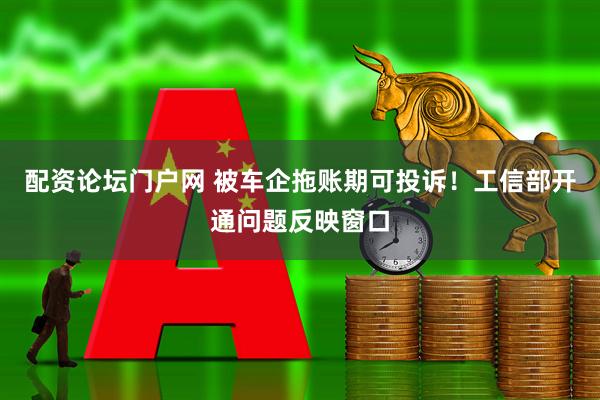 配资论坛门户网 被车企拖账期可投诉！工信部开通问题反映窗口