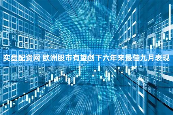实盘配资网 欧洲股市有望创下六年来最佳九月表现
