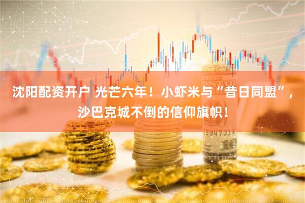沈阳配资开户 光芒六年！小虾米与“昔日同盟”，沙巴克城不倒的信仰旗帜！